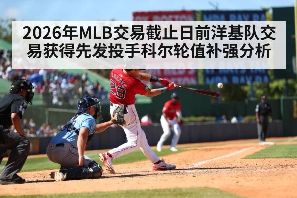 2026年MLB交易截止日前洋基队交易获得先发投手科尔轮值补强分析