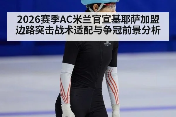2026赛季AC米兰官宣基耶萨加盟 边路突击战术适配与争冠前景分析