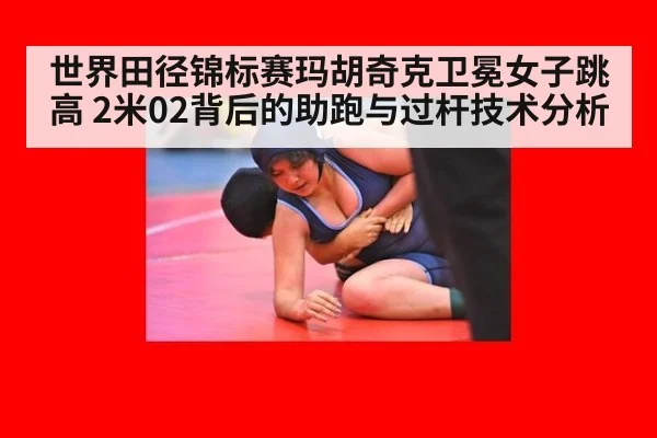 世界田径锦标赛玛胡奇克卫冕女子跳高 2米02背后的助跑与过杆技术分析