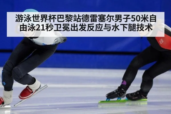 游泳世界杯巴黎站德雷塞尔男子50米自由泳21秒卫冕出发反应与水下腿技术